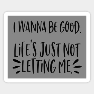 I wanna be good. Life's just not letting me. Sticker